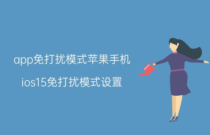 app免打扰模式苹果手机 ios15免打扰模式设置？